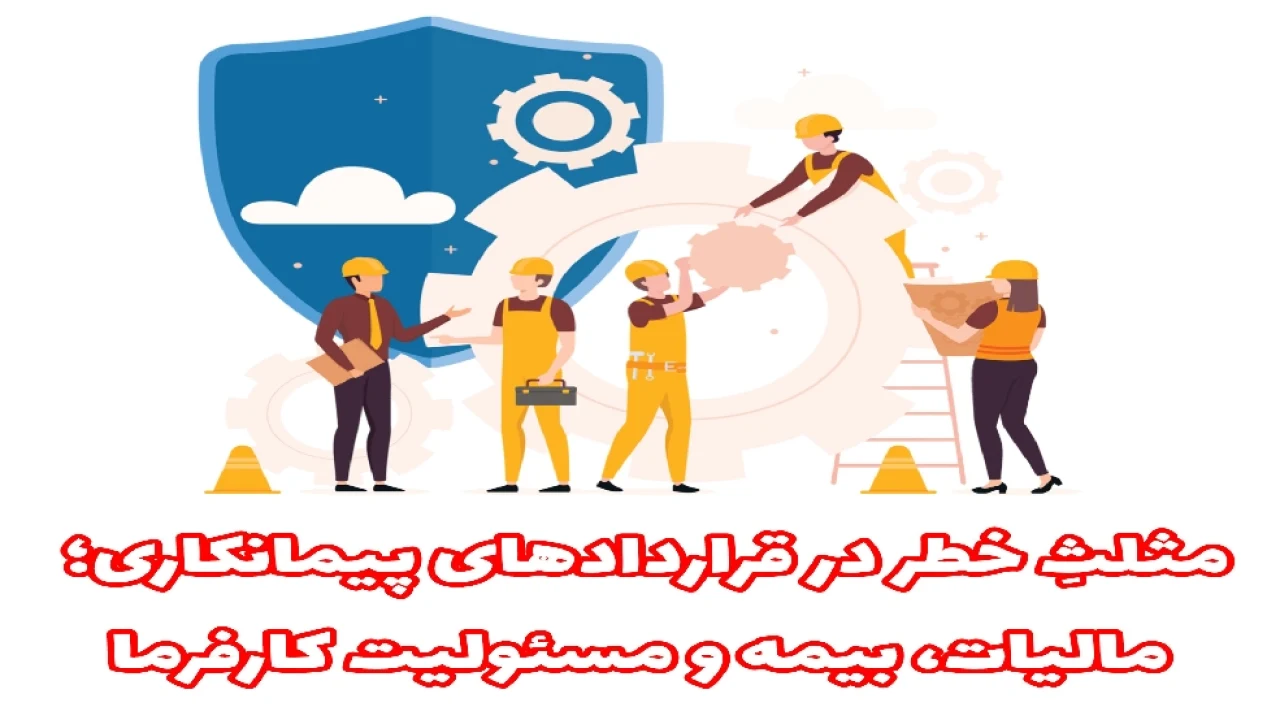 ⚜ مثلثِ خطر در قراردادهای پیمانکاری؛ مالیات، بیمه و مسئولیت کارفرما ⚜
