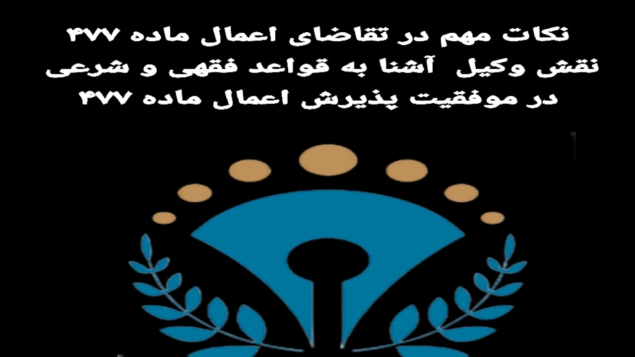 نکات مهم در تقاضای اعمال ماده ۴۷۷و نقش وکیل مسلط به قواعد فقهی و شرعی